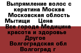 Выпрямление волос с кератина Москва Московская облость Мытищи. › Цена ­ 3 000 - Все города Медицина, красота и здоровье » Другое   . Волгоградская обл.,Волгоград г.